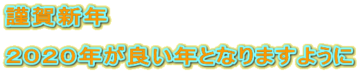 謹賀新年

２０２０年が良い年となりますように